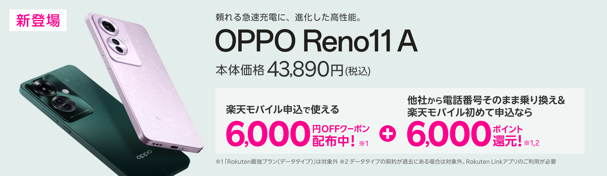 頼れる急速充電に、進化した高性能。新登場のOPPO Reno 11 Aは、本体価格が43,890円(税込)。楽天モバイルお申し込みで使える6,000円OFFクーポン配布中。さらに他社からの電話番号そのままで乗り換えと楽天モバイルが初めてのお申し込みなら6,000ポイント還元。「Rakuten最強プラン(データタイプ)」は対象外。データタイプの契約が過去にある場合は対象外。Rakuten Linkアプリのご利用が必要です。