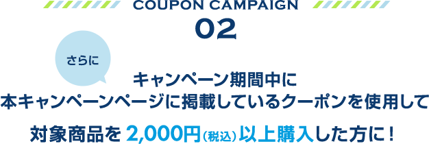 COUPON CAMPAIGN02 対象商品を2,000円（税込）以上購入した方に